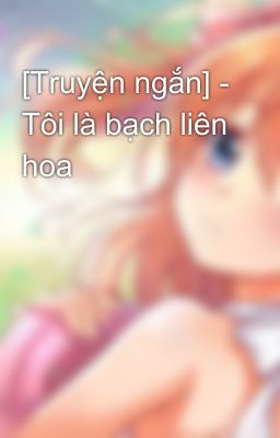 [Truyện ngắn] - Tôi là bạch liên hoa