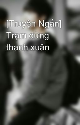 [Truyện Ngắn] Trạm dừng thanh xuân