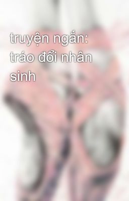 truyện ngắn: tráo đổi nhân sinh