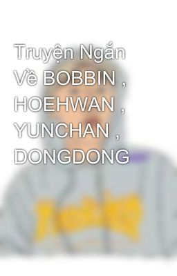 Truyện Ngắn Về BOBBIN , HOEHWAN , YUNCHAN , DONGDONG