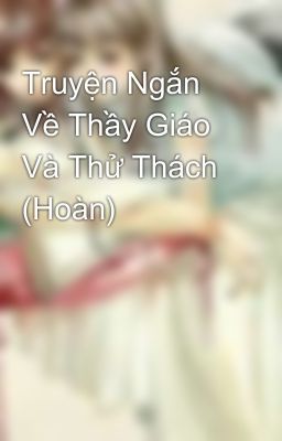 Truyện Ngắn Về Thầy Giáo Và Thử Thách (Hoàn)