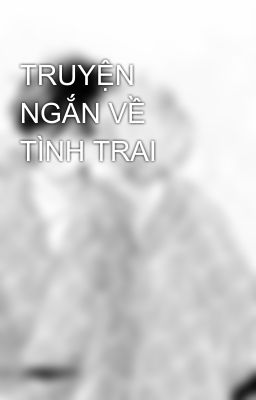 TRUYỆN NGẮN VỀ TÌNH TRAI