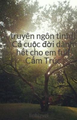 truyên ngôn tình]] Cả cuộc đời dành hết cho em full Cẩm Trúc