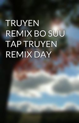 TRUYEN REMIX BO SUU TAP TRUYEN REMIX DAY