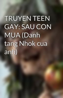 TRUYEN TEEN GAY: SAU CON MUA (Danh tang Nhok cua anh)