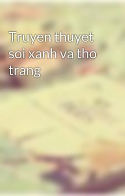 Truyen thuyet soi xanh va tho trang