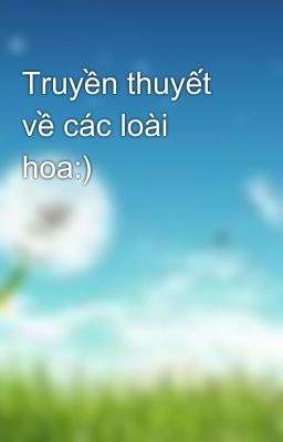 Truyền thuyết về các loài hoa:)