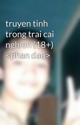 truyen tinh trong trai cai nghien (18+) <phan dau>