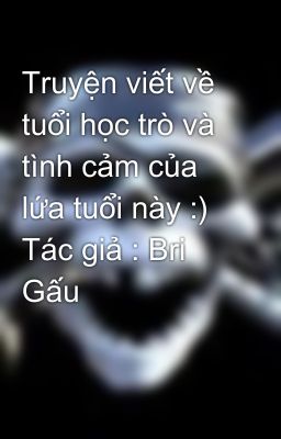 Truyện viết về tuổi học trò và tình cảm của lứa tuổi này :) Tác giả : Bri Gấu