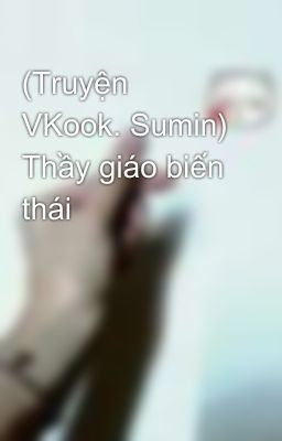 (Truyện VKook. Sumin) Thầy giáo biến thái