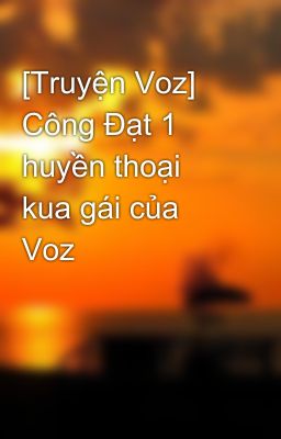 [Truyện Voz] Công Đạt 1 huyền thoại kua gái của Voz