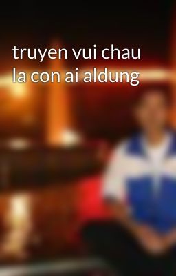 truyen vui chau la con ai aldung