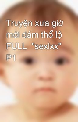 Truyện xưa giờ mới dám thổ lộ FULL  