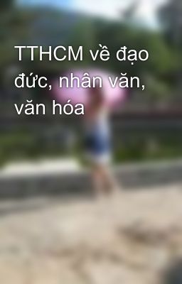 TTHCM về đạo đức, nhân văn, văn hóa