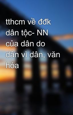 tthcm về đđk dân tộc- NN của dân do dân vì dân, văn hóa