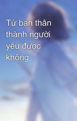 Từ bạn thân thành người yêu được không