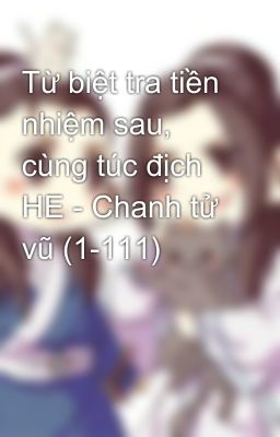 Từ biệt tra tiền nhiệm sau, cùng túc địch HE - Chanh tử vũ (1-111)