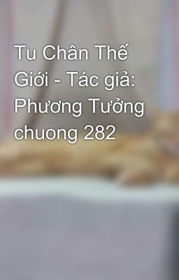 Tu Chân Thế Giới - Tác giả: Phương Tưởng chuong 282