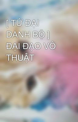 [ TỨ ĐẠI DANH BỘ ]  ĐẠI ĐẠO VÔ THUẬT