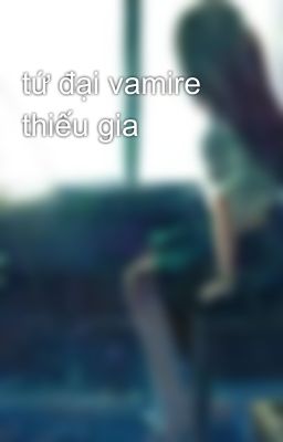 tứ đại vamire thiếu gia