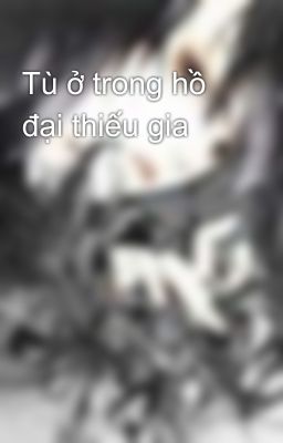 Tù ở trong hồ đại thiếu gia