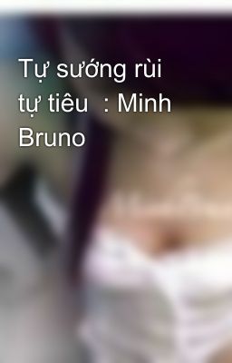 Tự sướng rùi tự tiêu  : Minh Bruno