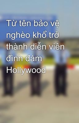 Từ tên bảo vệ nghèo khổ trở thành diễn viên đình đám Hollywood