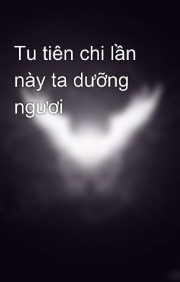 Tu tiên chi lần này ta dưỡng ngươi