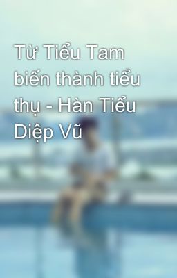 Từ Tiểu Tam biến thành tiểu thụ - Hàn Tiểu Diệp Vũ