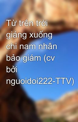 Từ trên trời giáng xuống chi nam nhân bảo giám (cv bởi nguoidoi222-TTV)