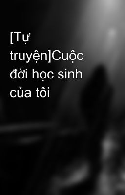 [Tự truyện]Cuộc đời học sinh của tôi