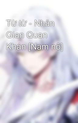 Từ từ - Nhân Gian Quan Khán [Nam nô]