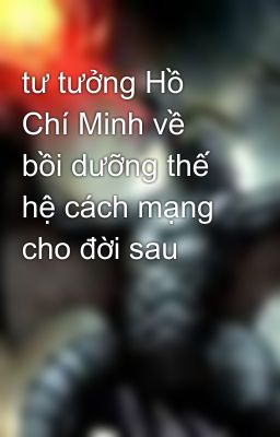 tư tưởng Hồ Chí Minh về bồi dưỡng thế hệ cách mạng cho đời sau