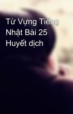 Từ Vựng Tiếng Nhật Bài 25 Huyết dịch