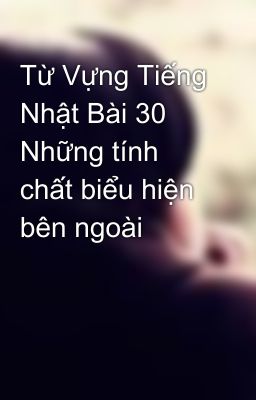 Từ Vựng Tiếng Nhật Bài 30 Những tính chất biểu hiện bên ngoài