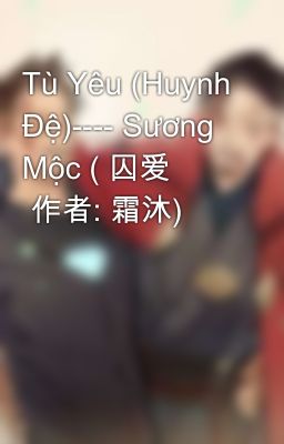 Tù Yêu (Huynh Đệ)---- Sương Mộc ( 囚爱         作者: 霜沐)