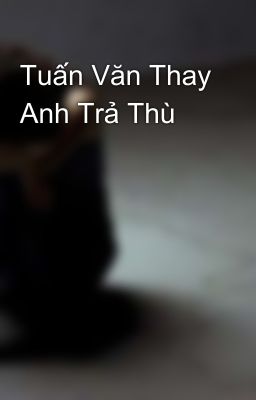 Tuấn Văn Thay Anh Trả Thù