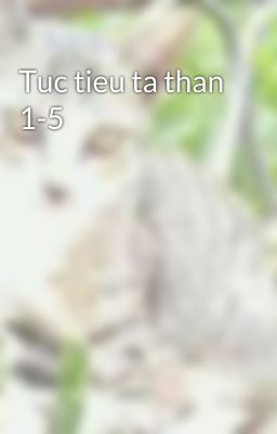 Tuc tieu ta than 1-5