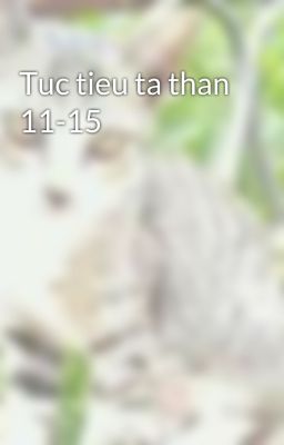 Tuc tieu ta than 11-15