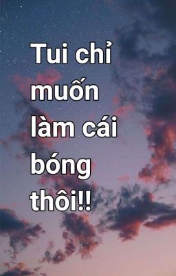 Tui Muốn Làm Cái Bóng Thôi!!![Alltake] [Drop']