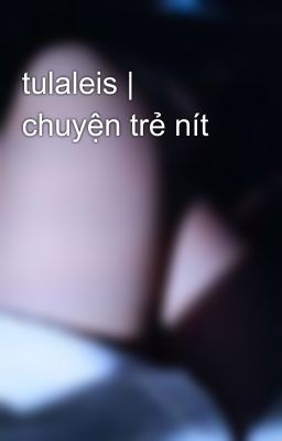 tulaleis | chuyện trẻ nít