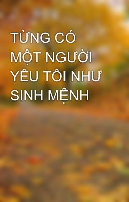 TỪNG CÓ MỘT NGƯỜI YÊU TÔI NHƯ SINH MỆNH