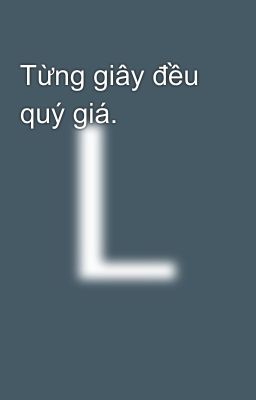 Từng giây đều quý giá.