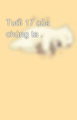 Tuổi 17 của chúng ta .