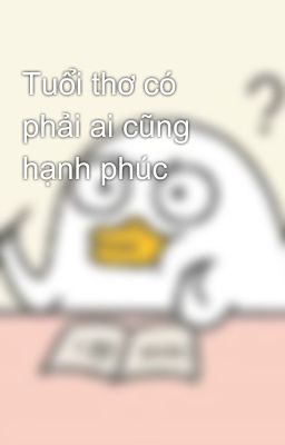 Tuổi thơ có phải ai cũng hạnh phúc 