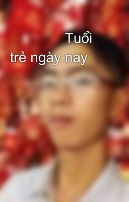               Tuổi trẻ ngày nay 