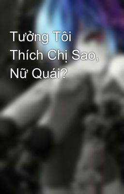 Tưởng Tôi Thích Chị Sao, Nữ Quái?