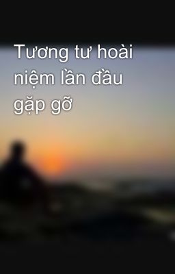 Tương tư hoài niệm lần đầu gặp gỡ