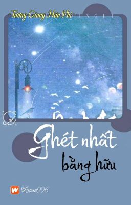 [Tùy Bút] [QT] Ghét Nhất Bằng Hữu - Tương Giang Hãn Phỉ