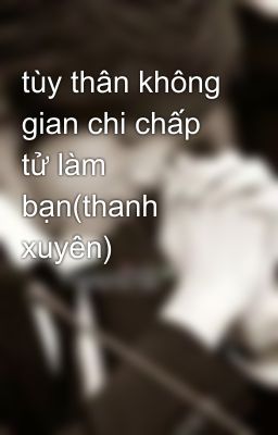 tùy thân không gian chi chấp tử làm bạn(thanh xuyên)